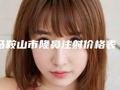 马鞍山市隆鼻注射价格表2025版内部公示-近8个月均价为6567元
