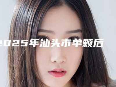 2025年汕头市单颗后磨牙拔除术（非智齿）医院排名前十名来也-汕头市单颗后磨牙拔除术（非智齿）口腔医院