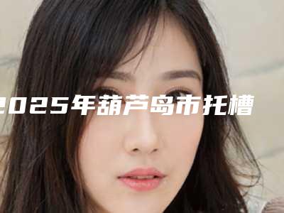 2025年葫芦岛市托槽整牙价格价位表新版2025优惠全览(葫芦岛市托槽整牙手术价格要多少钱)